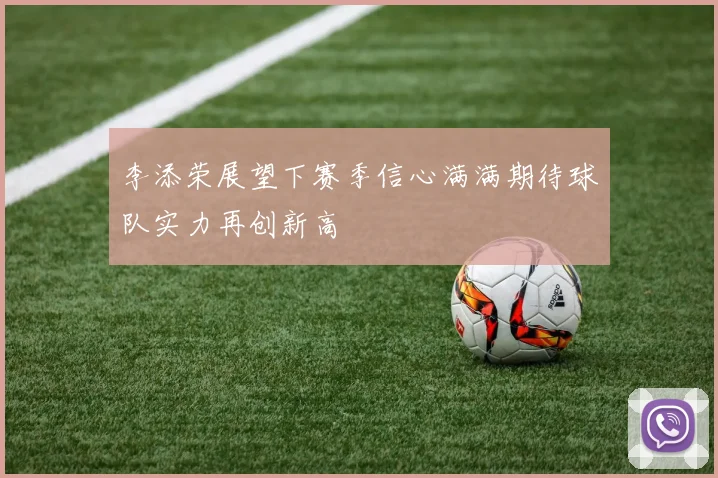 李添荣展望下赛季信心满满期待球队实力再创新高