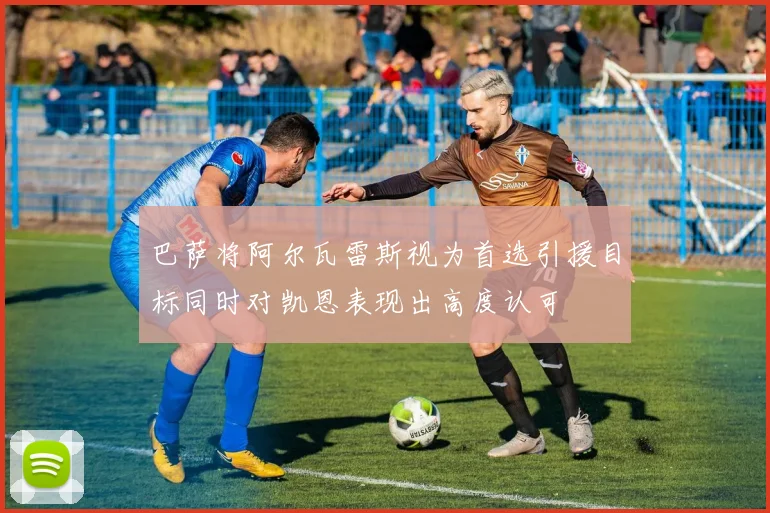 巴萨将阿尔瓦雷斯视为首选引援目标同时对凯恩表现出高度认可