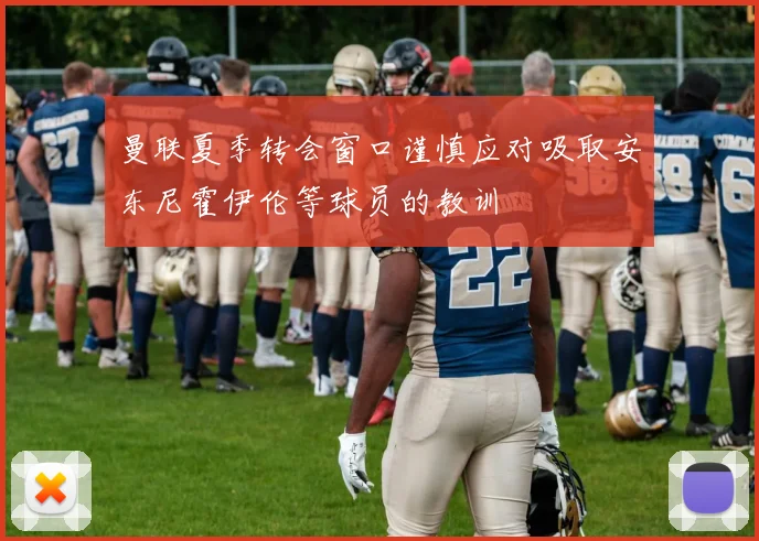 曼联夏季转会窗口谨慎应对吸取安东尼霍伊伦等球员的教训